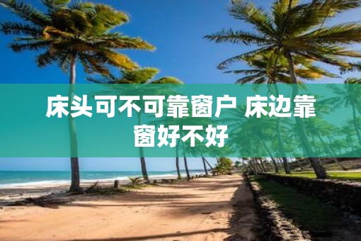 床头可不可靠窗户 床边靠窗好不好