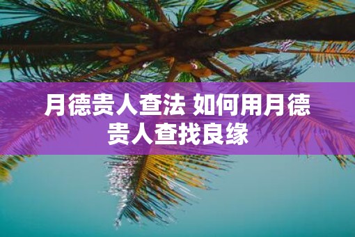 月德贵人查法 如何用月德贵人查找良缘