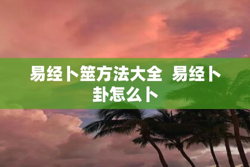 易经卜筮方法大全  易经卜卦怎么卜