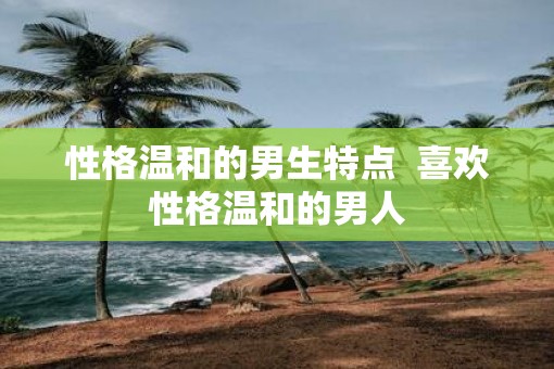 性格温和的男生特点  喜欢性格温和的男人