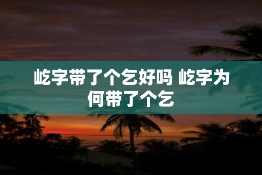 屹字带了个乞好吗 屹字为何带了个乞