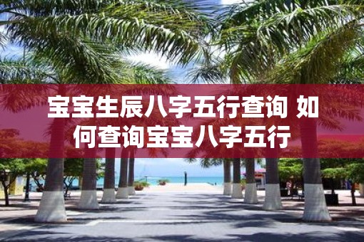 宝宝生辰八字五行查询 如何查询宝宝八字五行