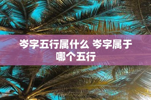 岑字五行属什么 岑字属于哪个五行