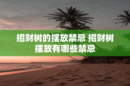 招财树的摆放禁忌 招财树摆放有哪些禁忌