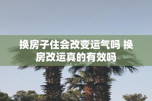 换房子住会改变运气吗 换房改运真的有效吗
