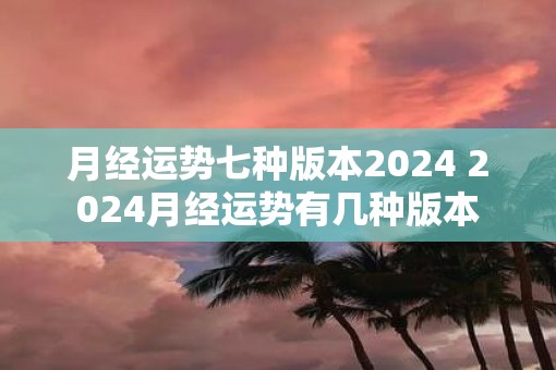 月经运势七种版本2025 2025月经运势有几种版本