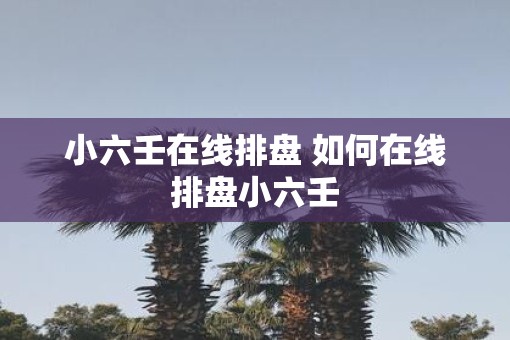 小六壬在线排盘 如何在线排盘小六壬