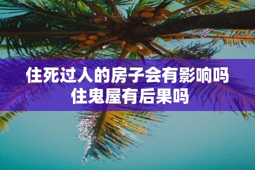 住死过人的房子会有影响吗 住鬼屋有后果吗