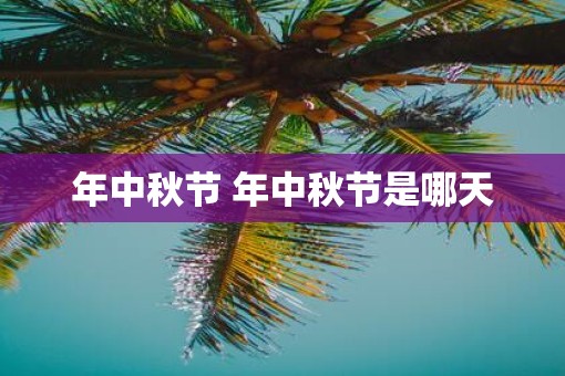 年中秋节 年中秋节是哪天 年中秋节 年中秋节是哪天