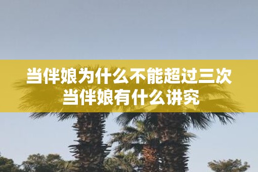 当伴娘为什么不能超过三次 当伴娘有什么讲究
