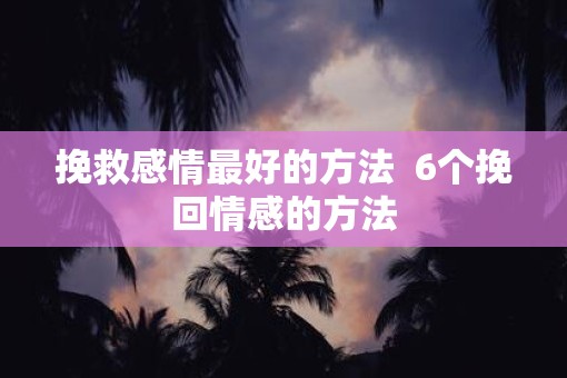 挽救感情最好的方法  6个挽回情感的方法