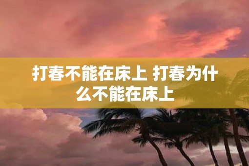 打春不能在床上 打春为什么不能在床上 打春不能在床上 打春为什么不能在床上