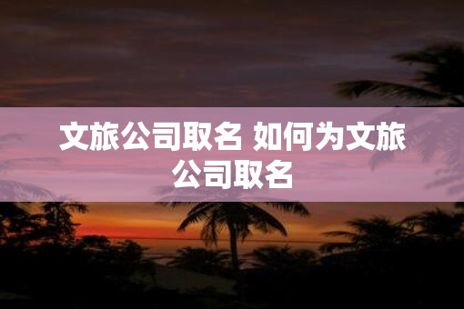 文旅公司取名 如何为文旅公司取名