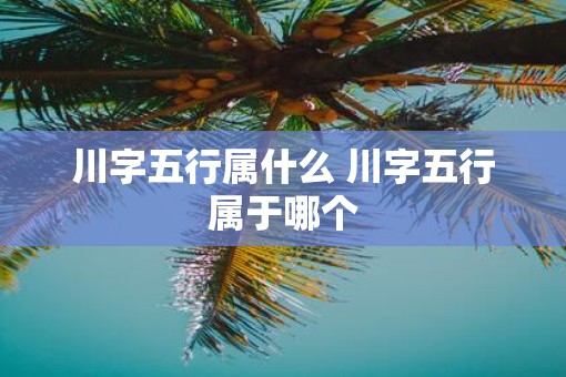 川字五行属什么 川字五行属于哪个