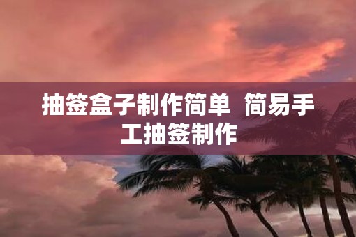 抽签盒子制作简单  简易手工抽签制作