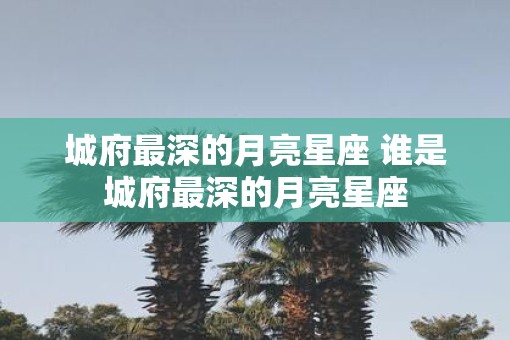 城府最深的月亮星座 谁是城府最深的月亮星座