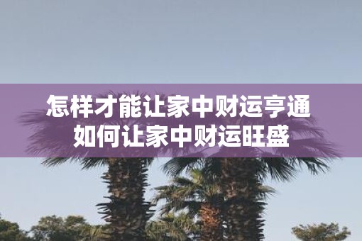 怎样才能让家中财运亨通 如何让家中财运旺盛