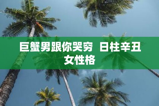 巨蟹男跟你哭穷  日柱辛丑女性格