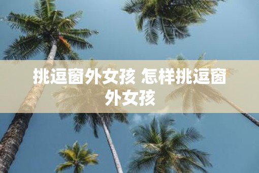 挑逗窗外女孩 怎样挑逗窗外女孩