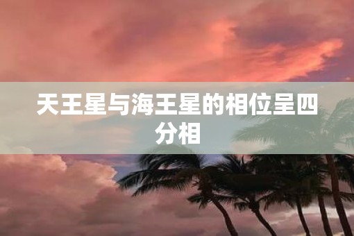 天王星与海王星的相位呈四分相