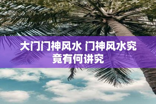 大门门神风水 门神风水究竟有何讲究