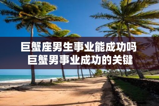巨蟹座男生事业能成功吗 巨蟹男事业成功的关键