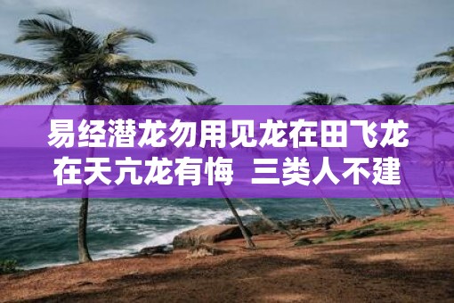 易经潜龙勿用见龙在田飞龙在天亢龙有悔  三类人不建议学易经