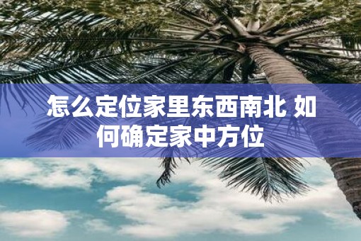 怎么定位家里东西南北 如何确定家中方位