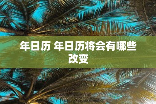 年日历 年日历将会有哪些改变