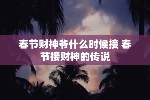 春节财神爷什么时候接 春节接财神的传说
