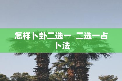 怎样卜卦二选一  二选一占卜法