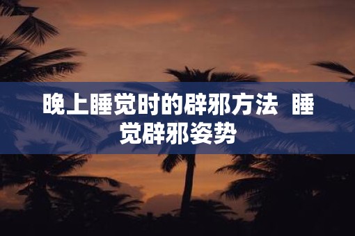 晚上睡觉时的辟邪方法  睡觉辟邪姿势