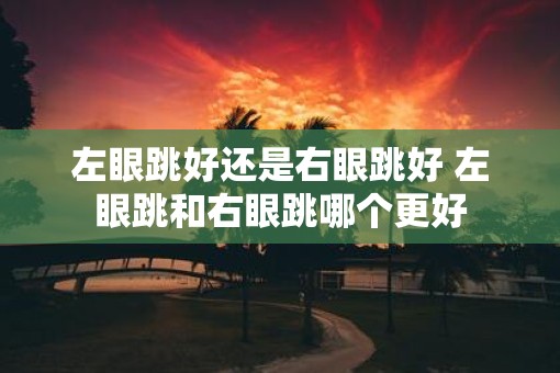 左眼跳好还是右眼跳好 左眼跳和右眼跳哪个更好