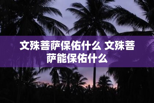 文殊菩萨保佑什么 文殊菩萨能保佑什么