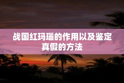 战国红玛瑙的作用以及鉴定真假的方法