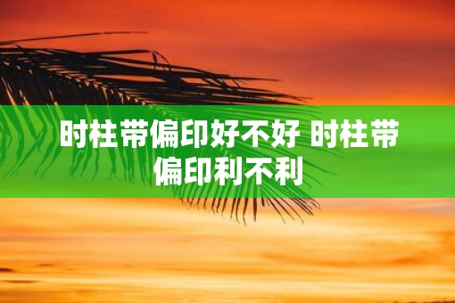 时柱带偏印好不好 时柱带偏印利不利