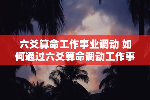 六爻算命工作事业调动 如何通过六爻算命调动工作事业