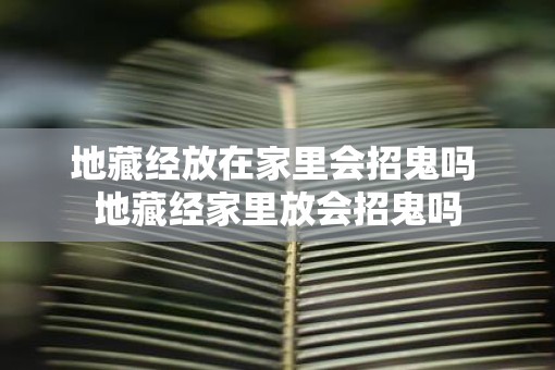 地藏经放在家里会招鬼吗 地藏经家里放会招鬼吗