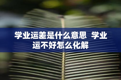 学业运差是什么意思  学业运不好怎么化解