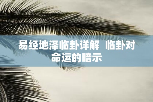 易经地泽临卦详解  临卦对命运的暗示