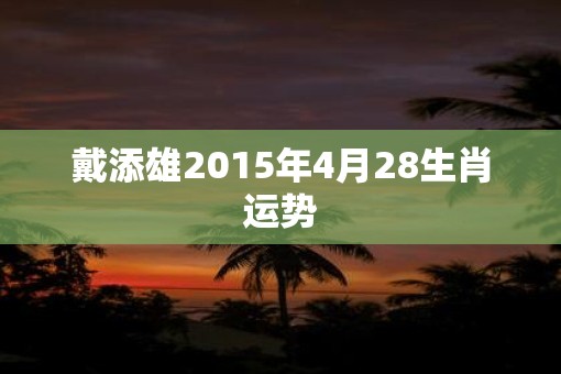 戴添雄2015年4月28生肖运势