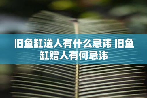 旧鱼缸送人有什么忌讳 旧鱼缸赠人有何忌讳