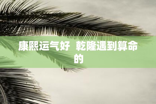 康熙运气好  乾隆遇到算命的