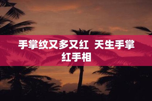 手掌纹又多又红  天生手掌红手相