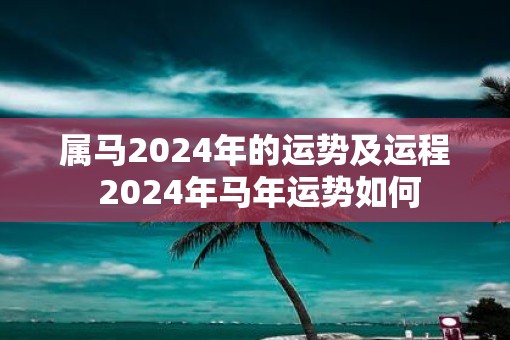属马2025年的运势及运程 2025年马年运势如何