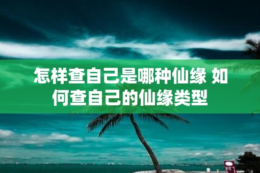 怎样查自己是哪种仙缘 如何查自己的仙缘类型