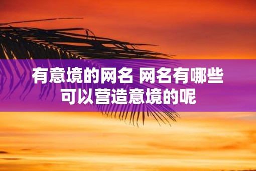 有意境的网名 网名有哪些可以营造意境的呢