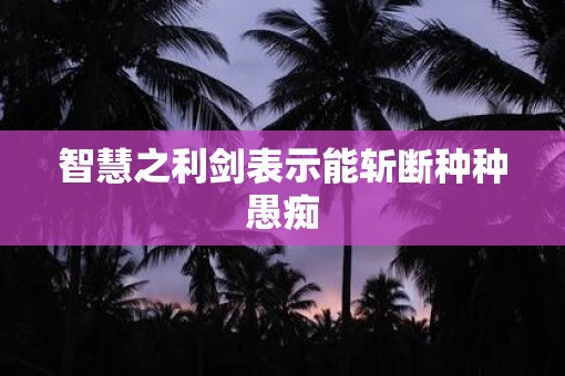 智慧之利剑表示能斩断种种愚痴