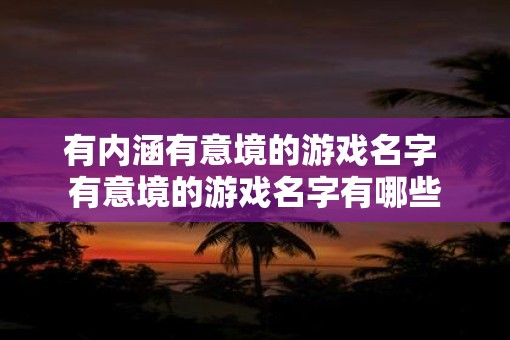 有内涵有意境的游戏名字 有意境的游戏名字有哪些