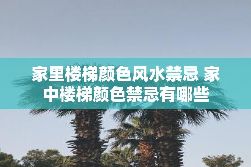 家里楼梯颜色风水禁忌 家中楼梯颜色禁忌有哪些